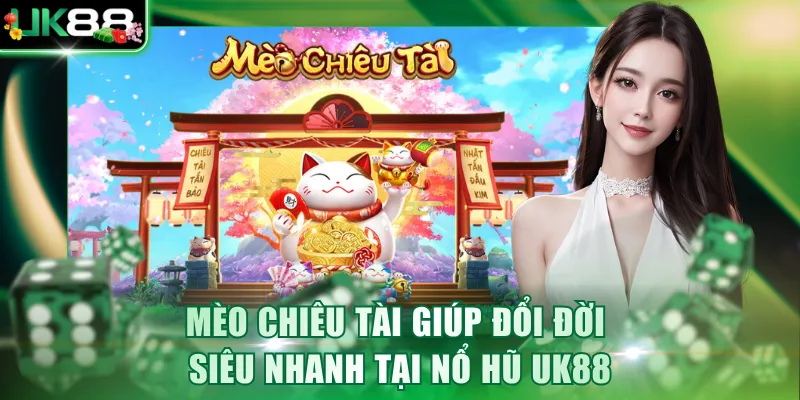 Mèo Chiêu Tài giúp đổi đời siêu nhanh tại nổ hũ UK88